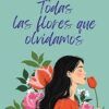 TODAS LAS FLORES QUE OLVIDAMOS